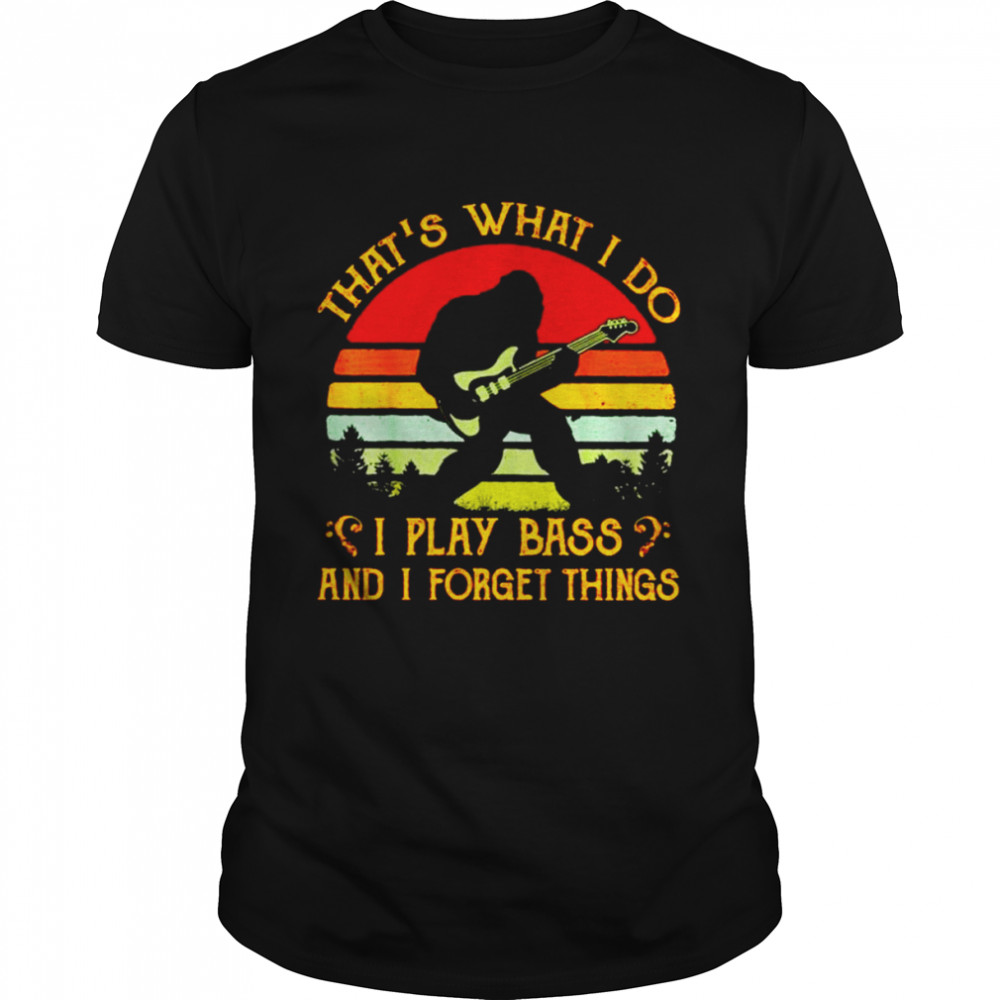 Bigfoot That’s What I Do I Play Bass And I Forget Things Vintage Shirt