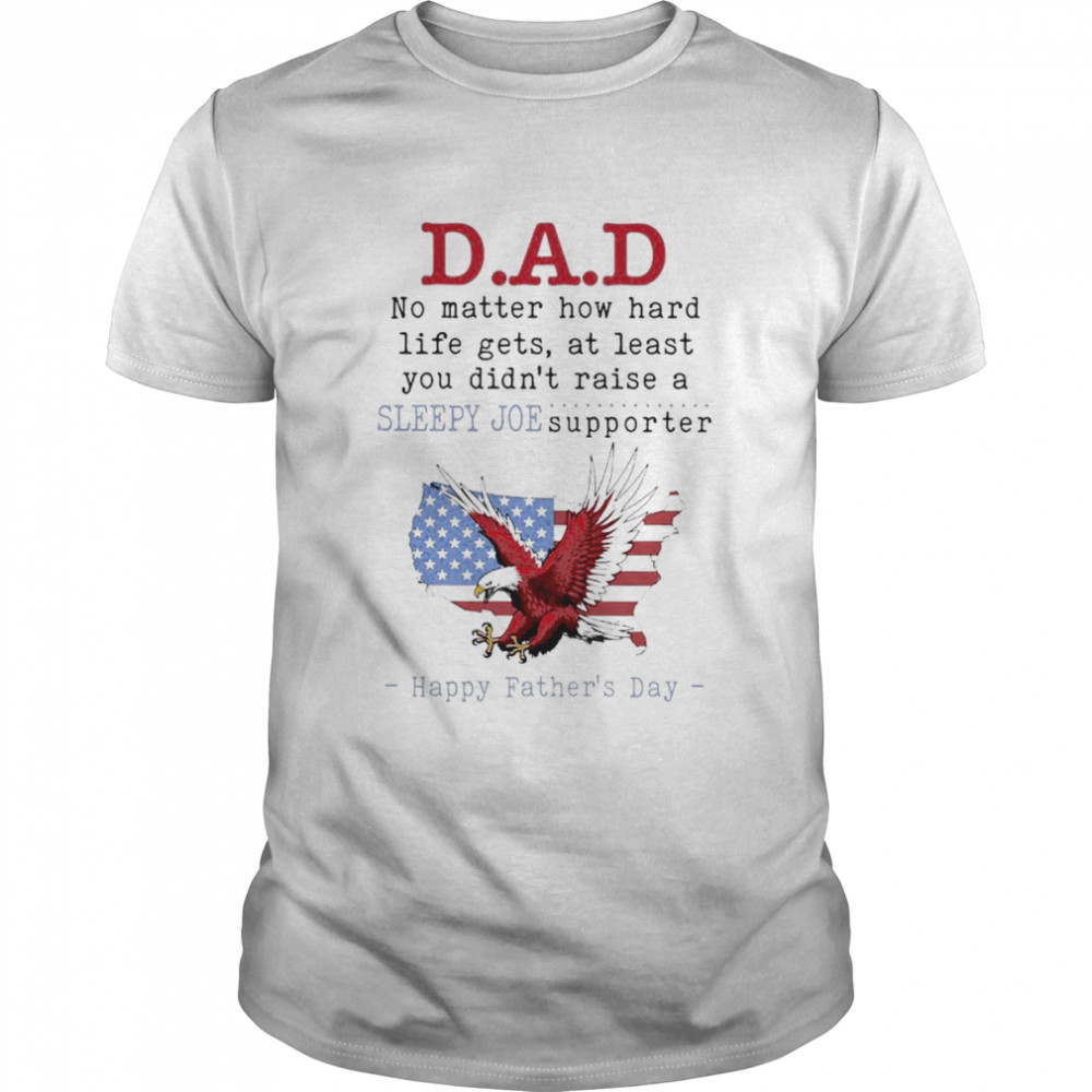 Dad No Matter How Hard Life Gets Sloppy Joe Supporter Happy Father’s Day Shirt