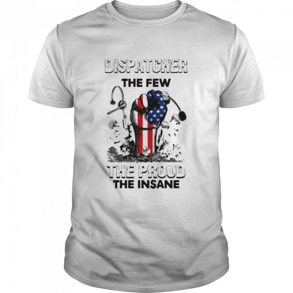 Dispatcher The Few The Proud Insane America Hand Shirt