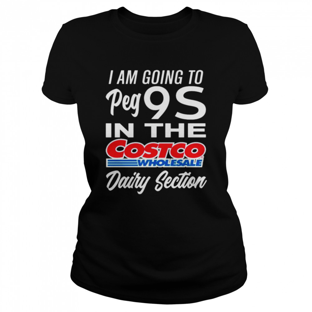 I am going to peg 9s in the costco wholesale dairy section shirt Classic Women's T-shirt