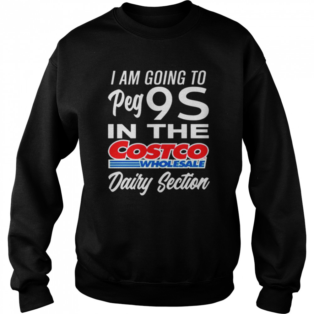 I am going to peg 9s in the costco wholesale dairy section shirt Unisex Sweatshirt