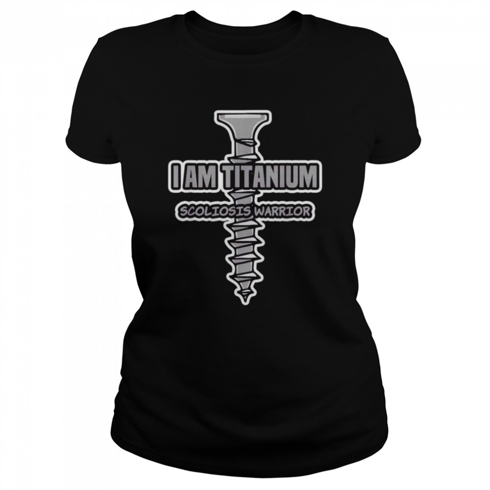 I am titanium scoliosis warrior shirt Classic Women's T-shirt
