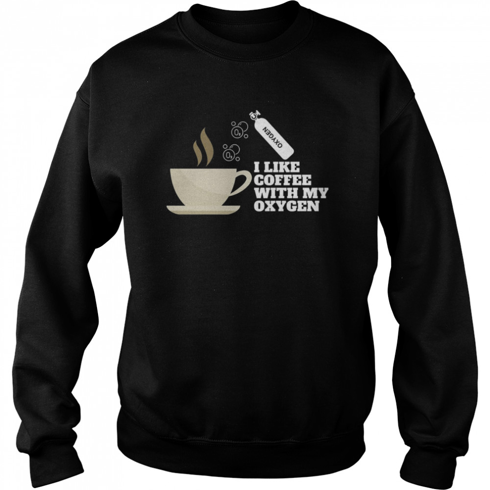 I Like Coffee With My Oxygen shirt Unisex Sweatshirt