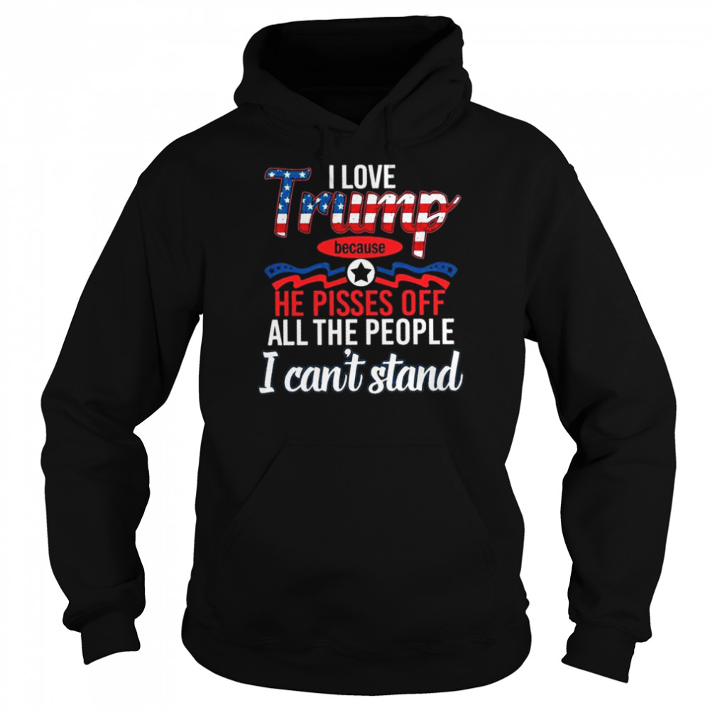 I love Trump because he pisses of all the people I can’t stand shirt Unisex Hoodie
