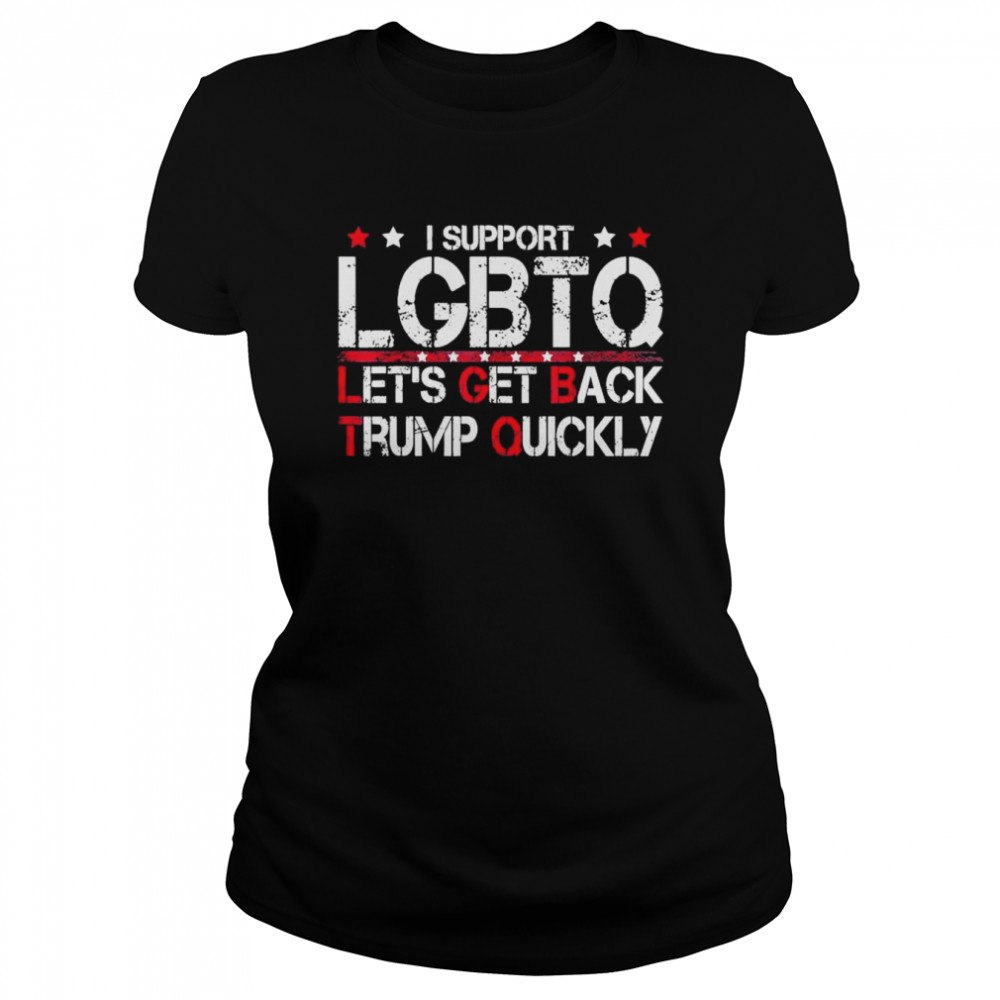 I Support LGBTQ Let’s Get Back Trump Quickly T- Classic Women's T-shirt