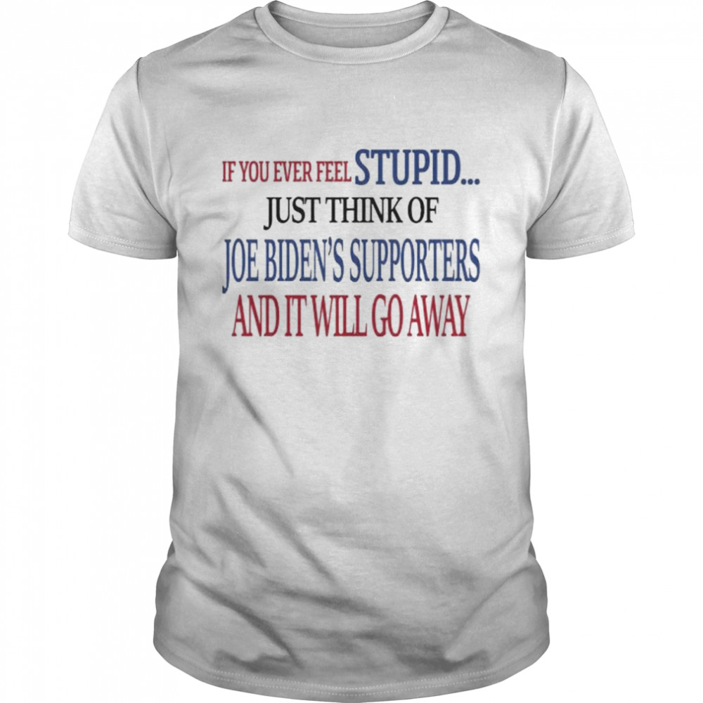 If you never feel stupid just think of joe biden’s supporters and it’ll go away shirt Classic Men's T-shirt