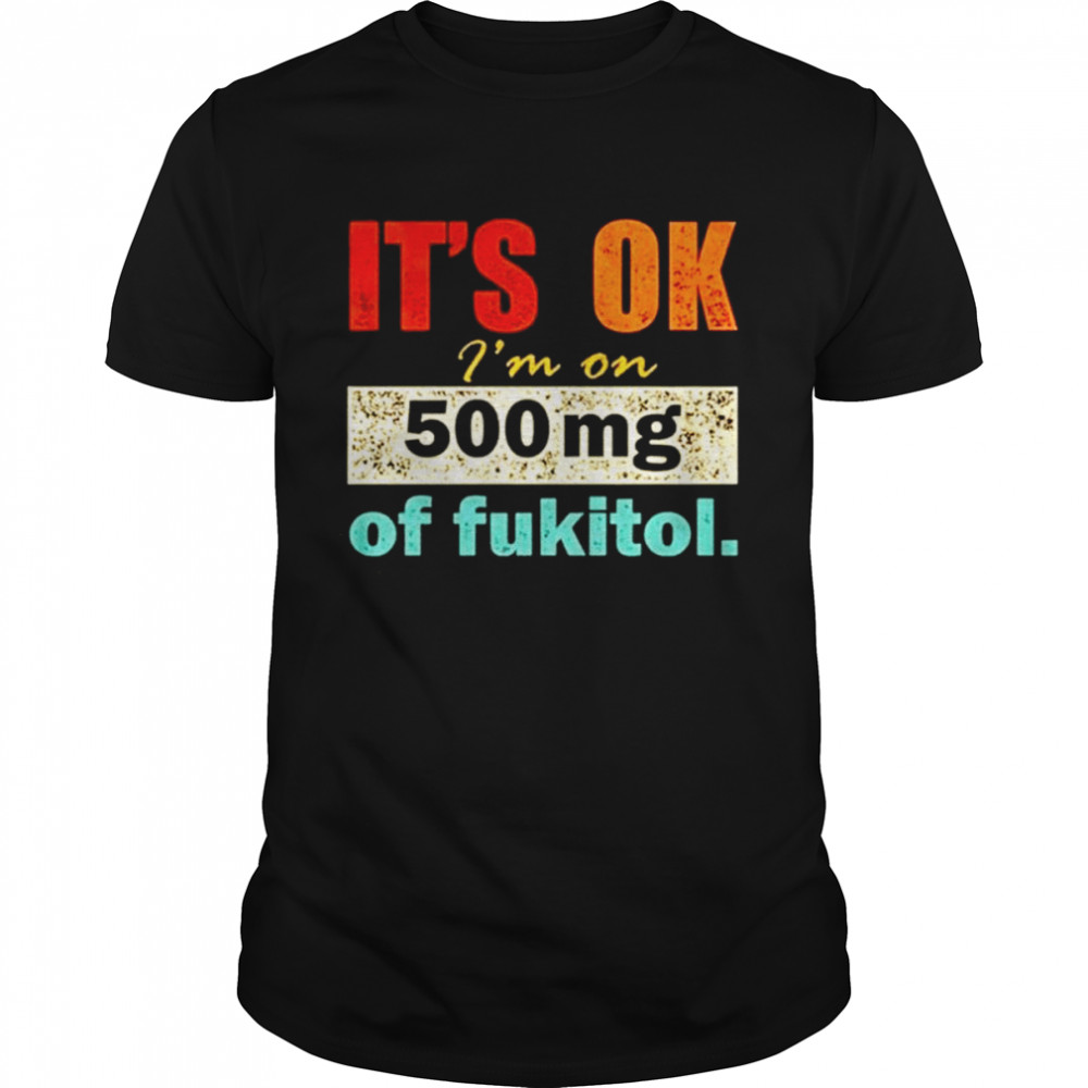 It’s ok I’m on 500mg of fukitol shirt Classic Men's T-shirt