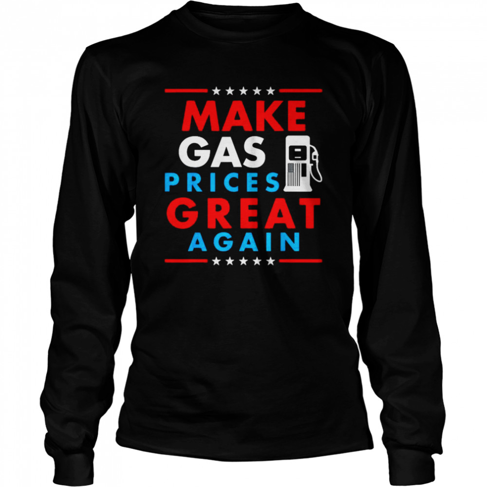 Make gas prices great again gasoline shirt Long Sleeved T-shirt