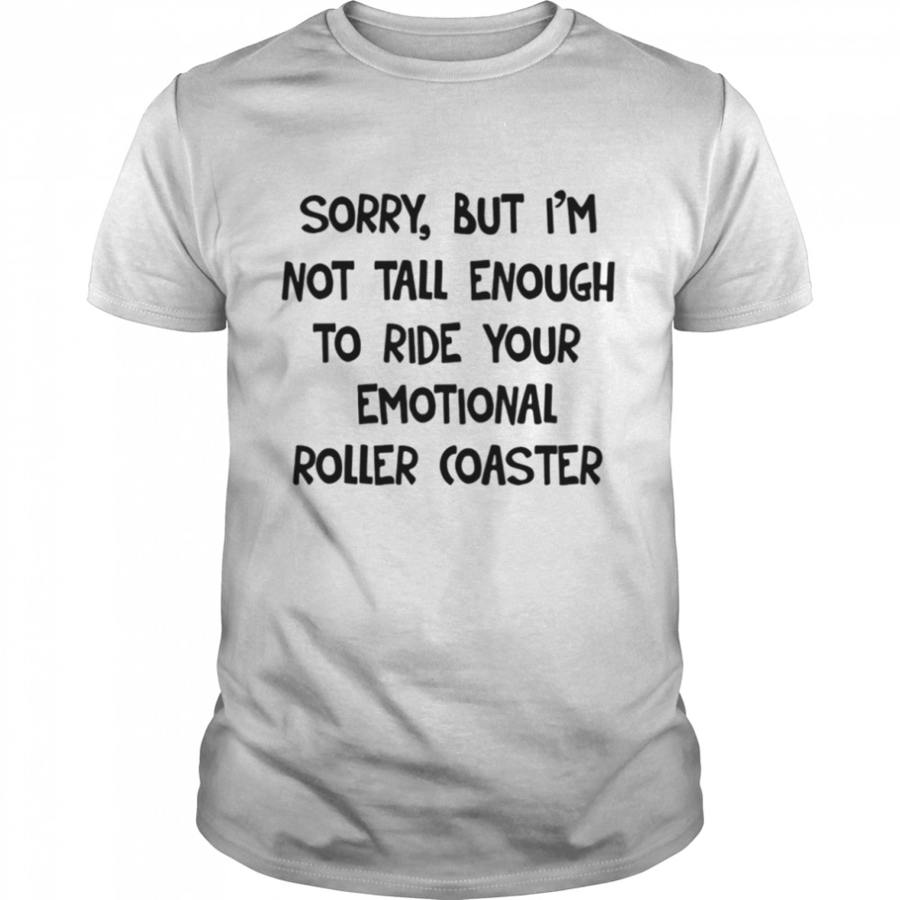 Sorry I'm Not Tall Enough To Ride your emotional roller coaster shirt Classic Men's T-shirt