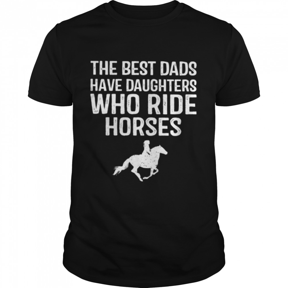 The Best Dads Have Daughters Who Ride Horses Classic T- Classic Men's T-shirt