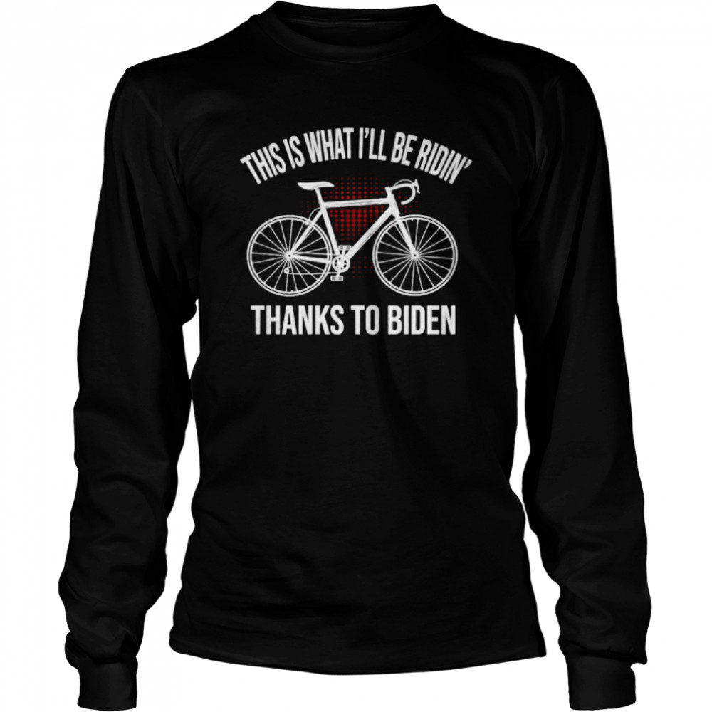 This is that I’ll be ridin’ thanks to Biden shirt Long Sleeved T-shirt