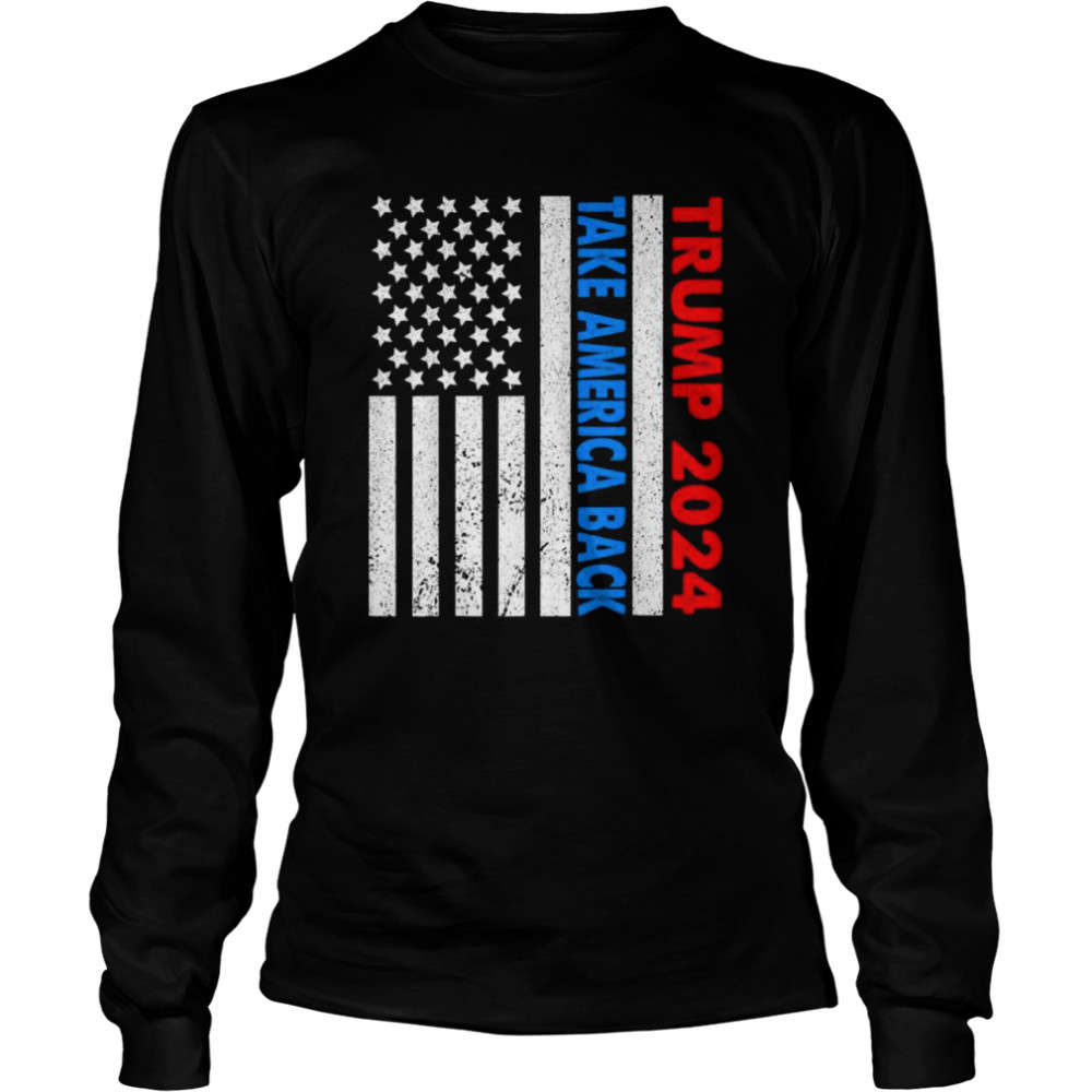 Trump 2024 flag take america back 2024 election pro Trump shirt Long Sleeved T-shirt