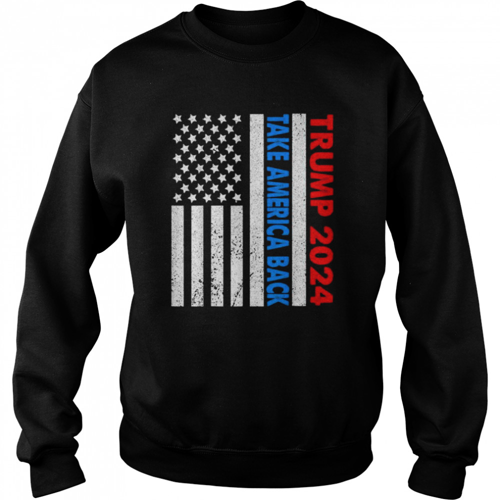 Trump 2024 flag take america back 2024 election pro Trump shirt Unisex Sweatshirt