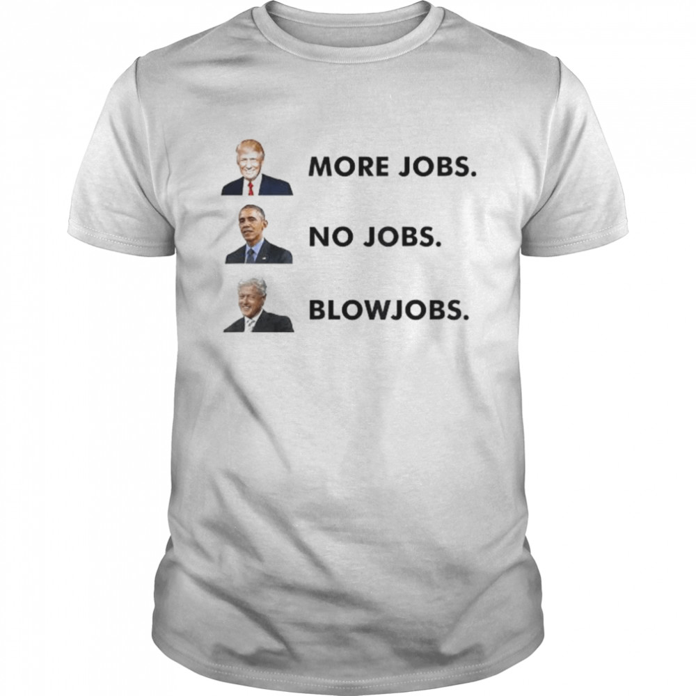 Trump more jobs obama no jobs clinton blow jobs shirt