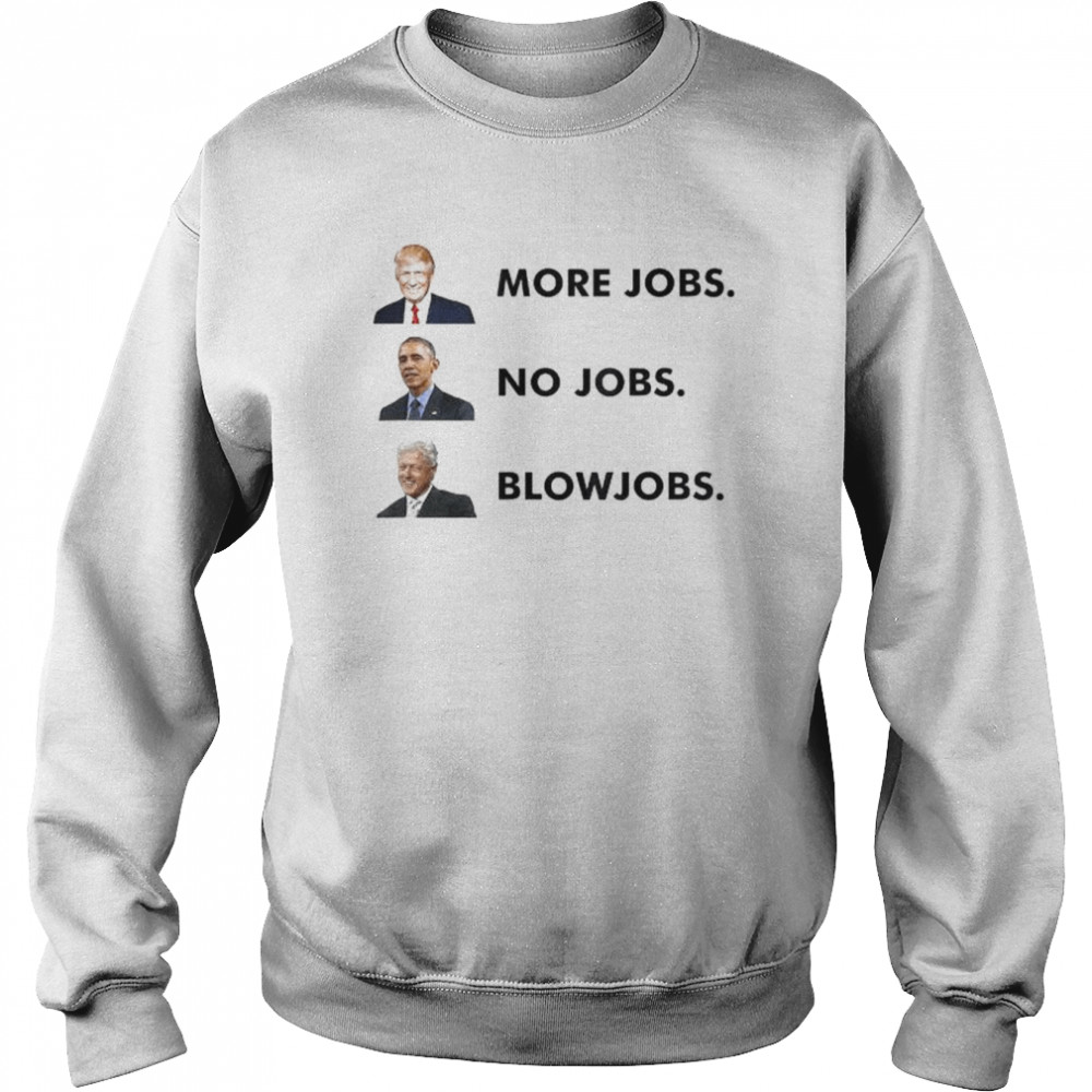 Trump more jobs obama no jobs clinton blow jobs shirt Unisex Sweatshirt