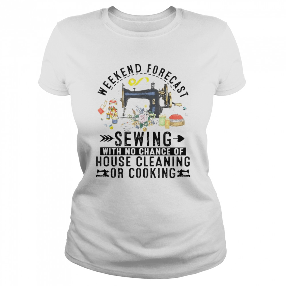 Weekend Forecast Sewing With No Chance Of Cooking Or Cleaning shirt Classic Women's T-shirt