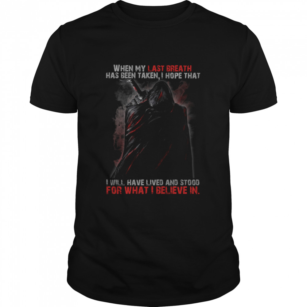When my last breath has been taken I hope that I will have lived and stood for what I believe in shirt