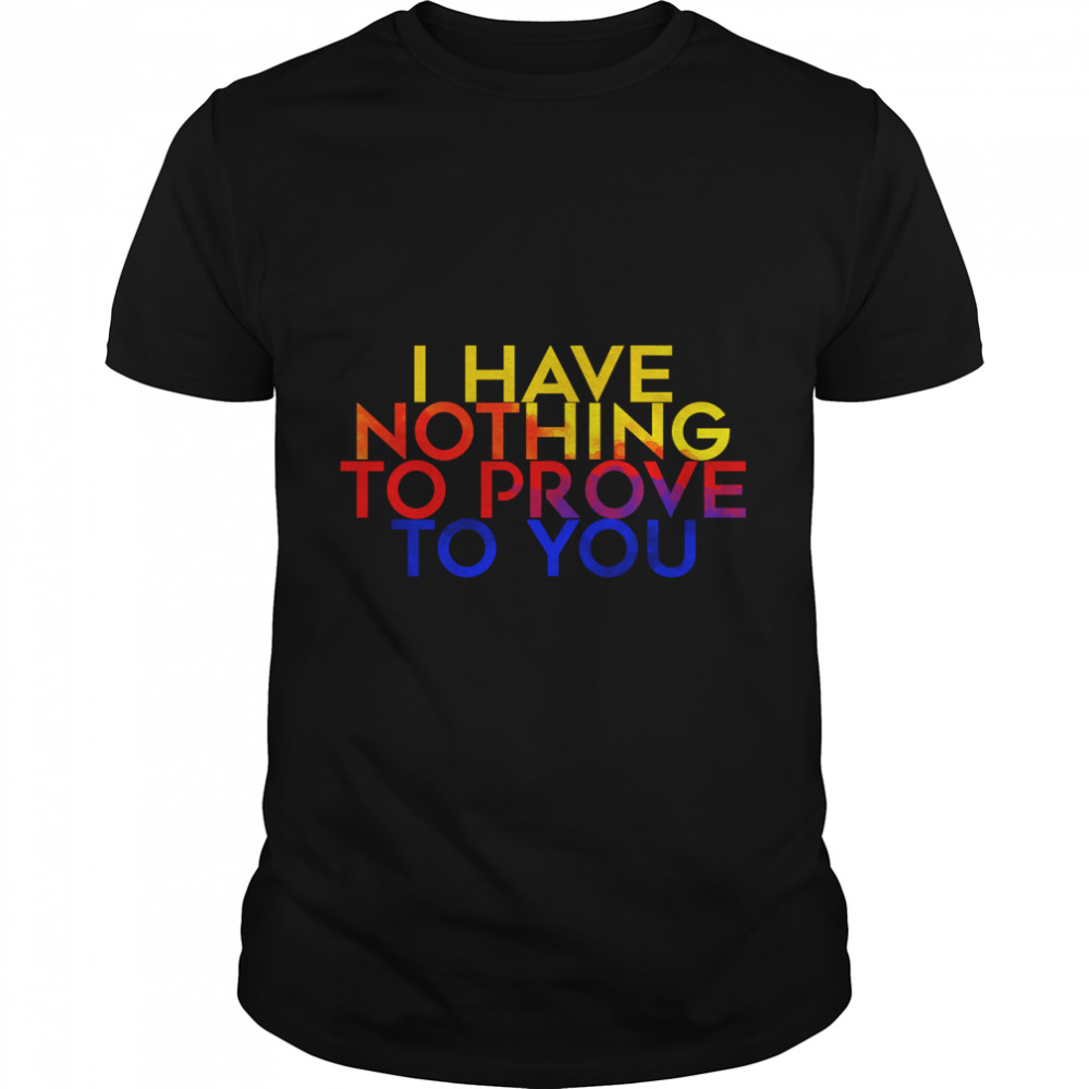 I have nothing to prove to you Classic T-Shirt