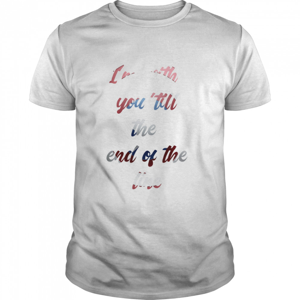 Im With You Till The End Of The Line Classic T-Shirt