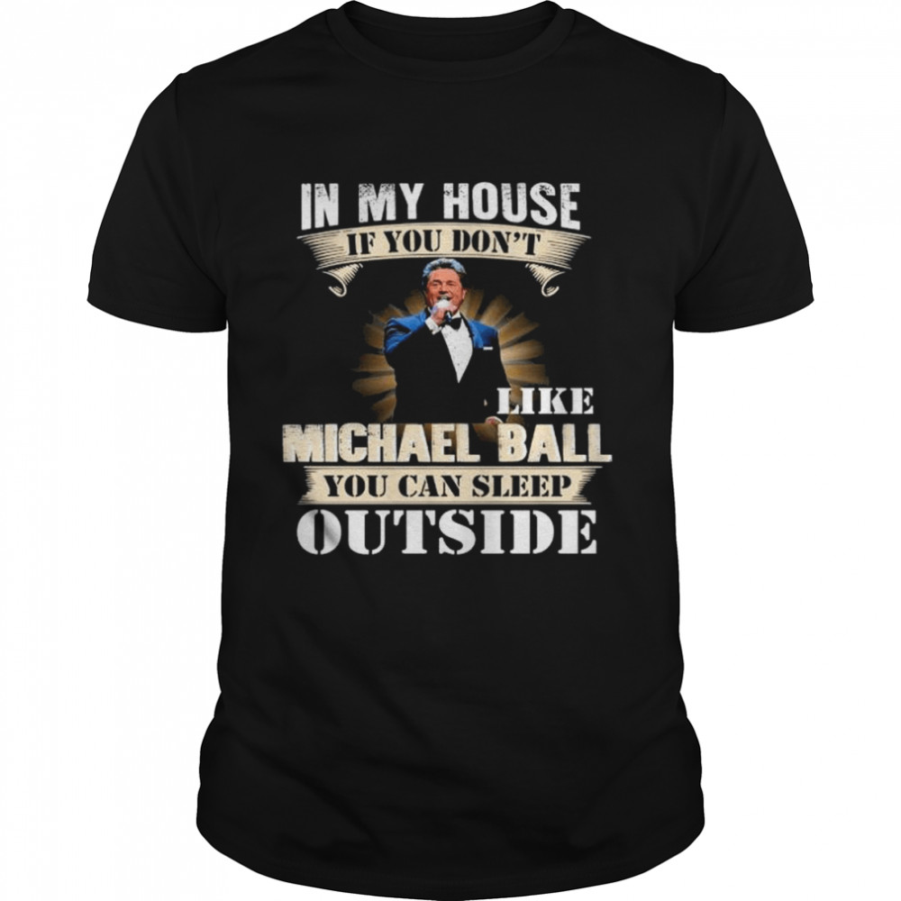 In my house if you don’t like Michael Ball you can sleep outside shirt Classic Men's T-shirt