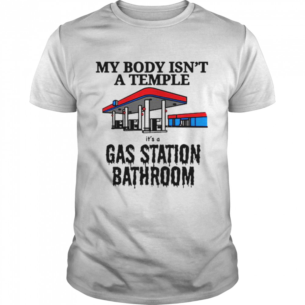 My body isn’t a temple it’s a Gas station bathroom shirt