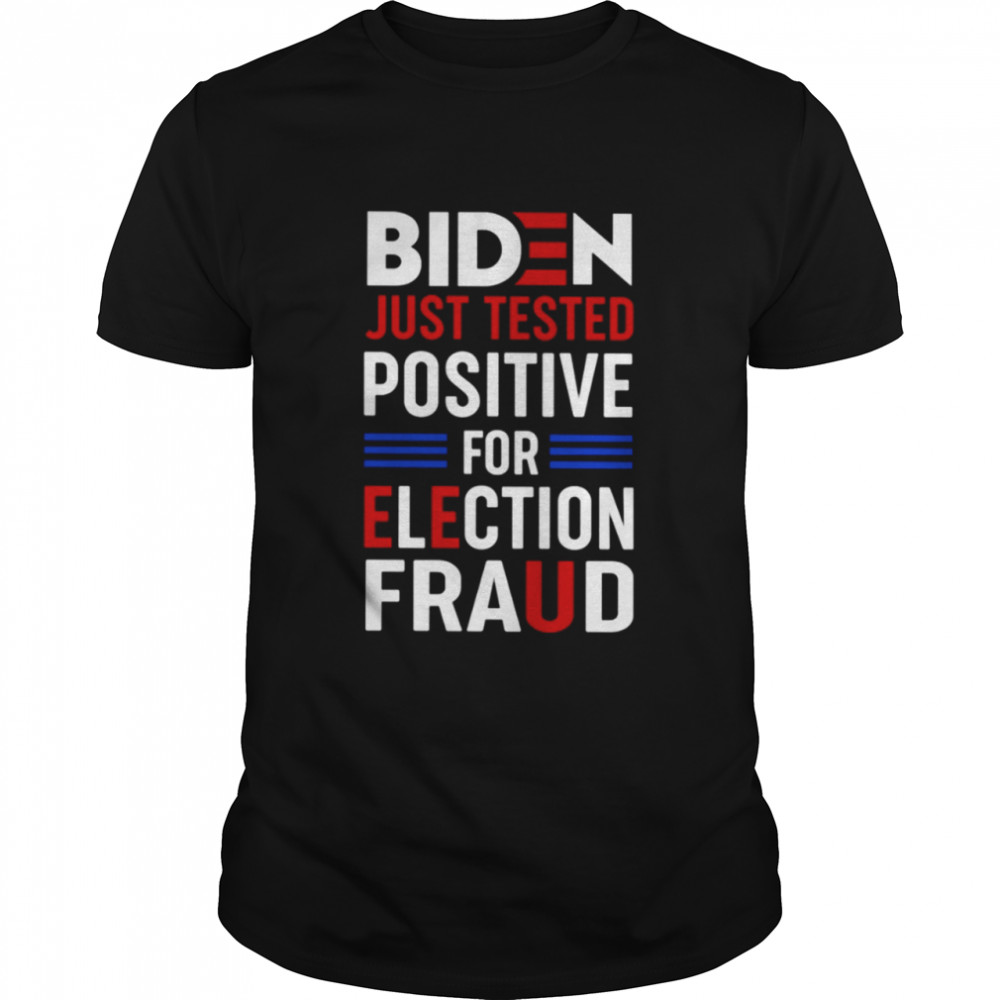Biden just tested positive for election fraud shirt