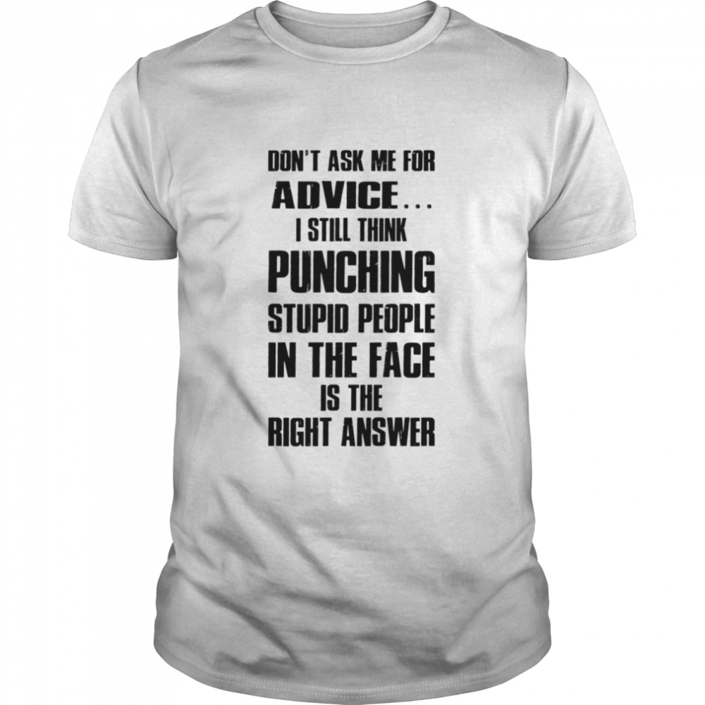 Don’t Ask Me For Advice I Still Think Shirt