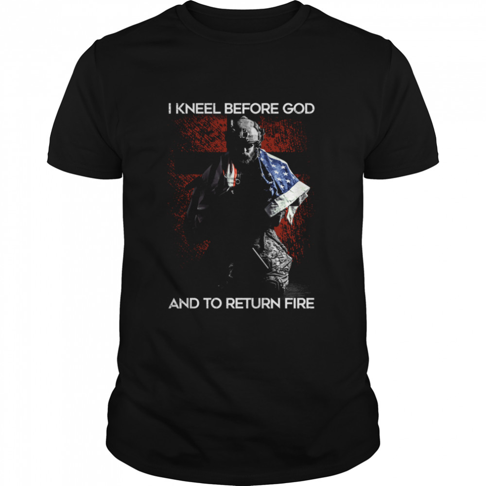 I kneel before god and to return fire shirt