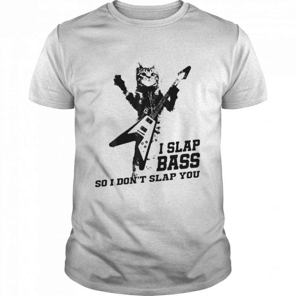 I Slap Bass so I dont slap you shirt