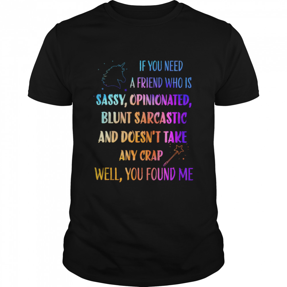 If you need a friend who is sassy opinionated shirt