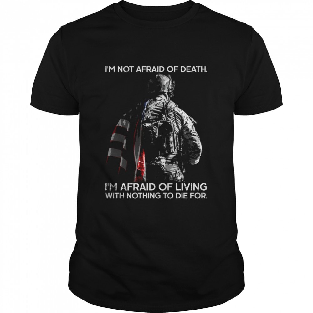 Im not afraid of death Im afraid of ling with nothing to die for shirt