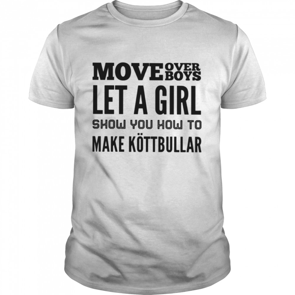 MOVE OVER BOYS LET A GIRL SHOW YOU HOW TO MAKE KOTTBULLAR shirt Classic Men's T-shirt