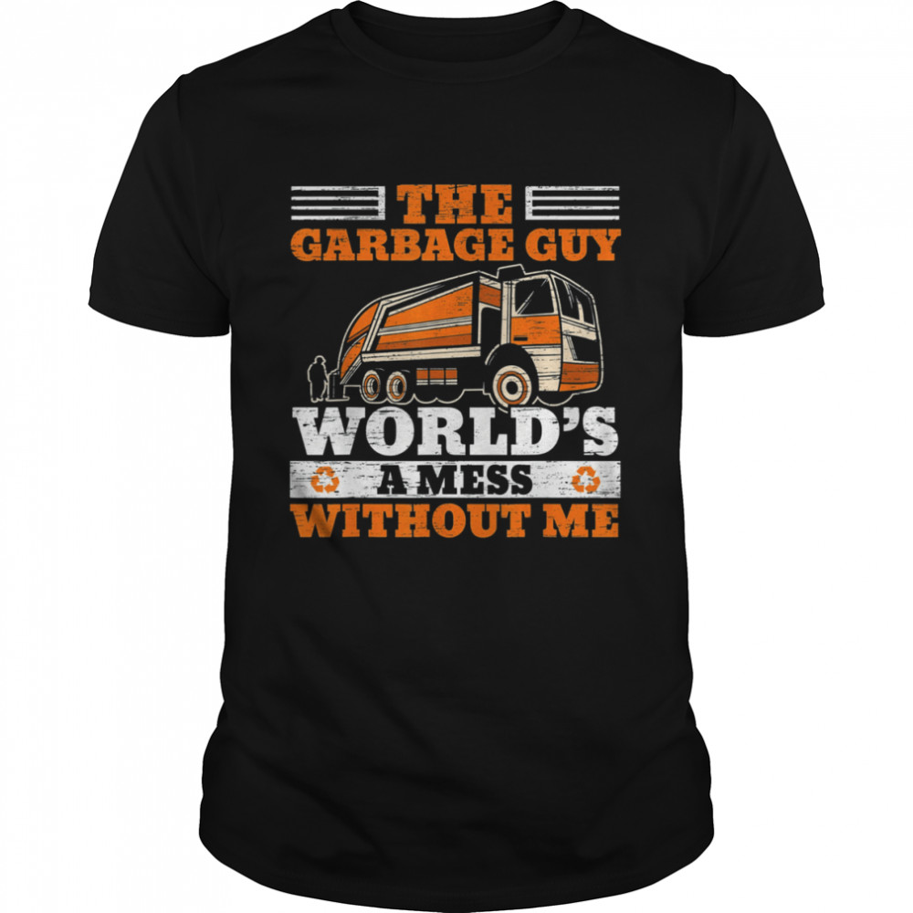 The Garbage Guy World’s A Mess Without Me Shirt