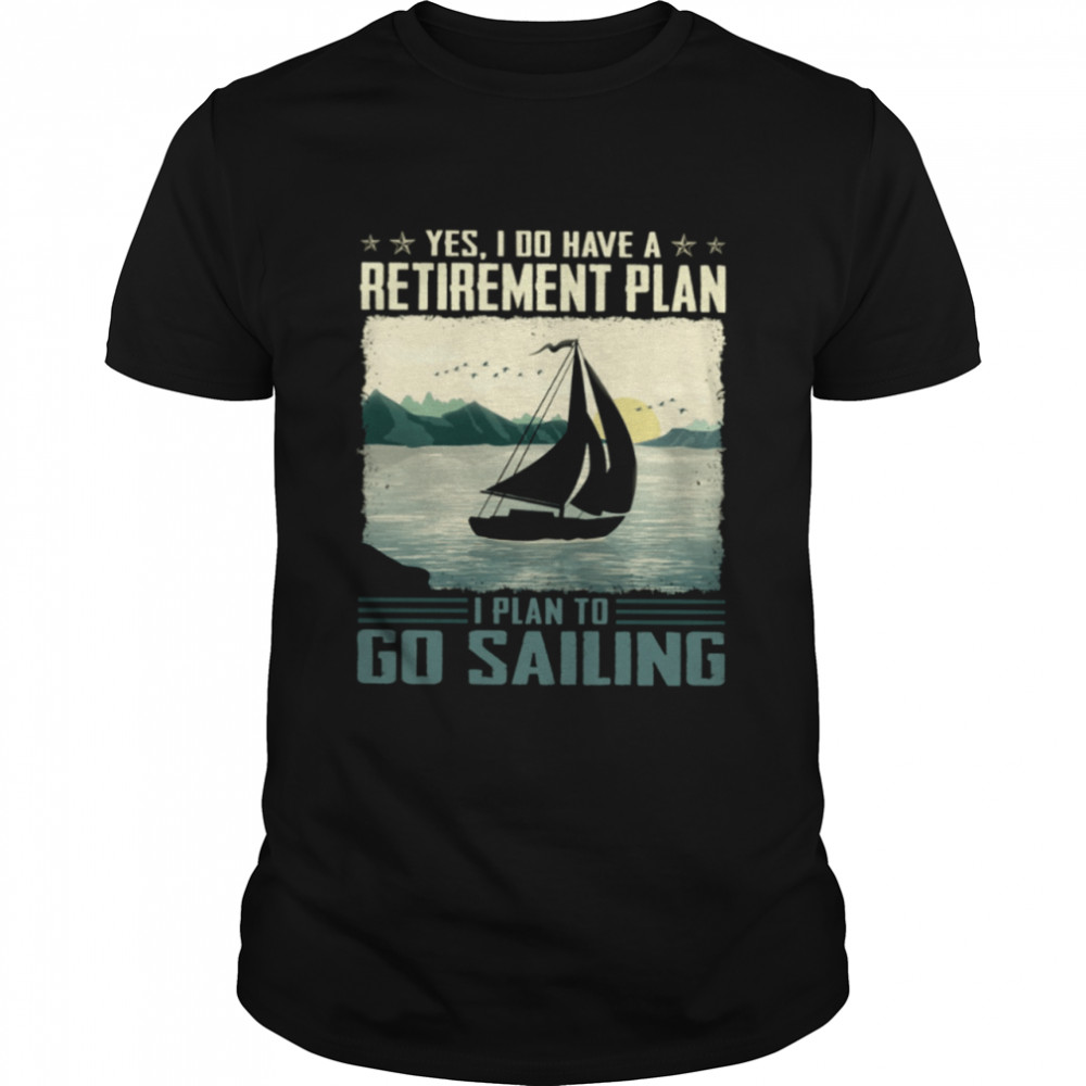 Yes I do have a retirement plan I plan to go sailing shirt