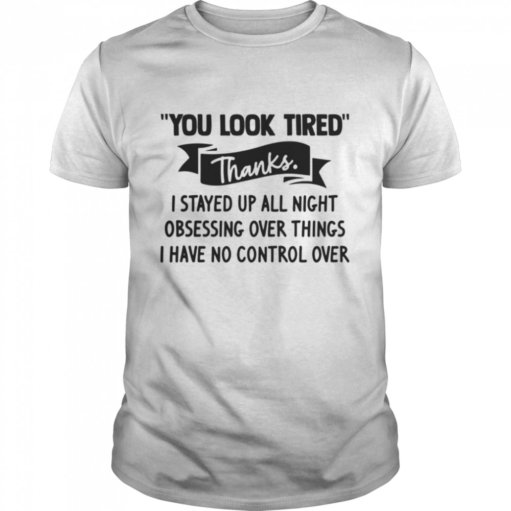 You look tired thanks I stayed up all night shirt