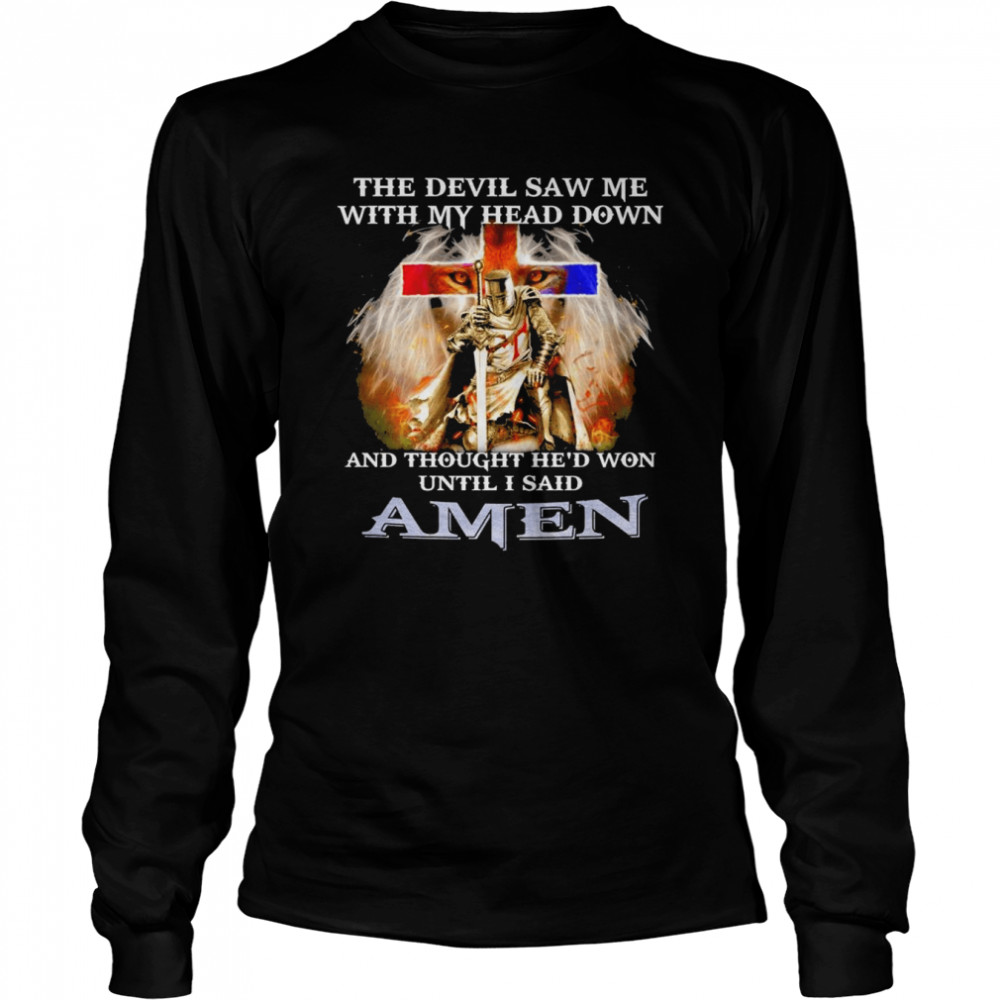 2022 The devil Saw Me with My Head Down and thought he’d won until i said Amen shirt Long Sleeved T-shirt