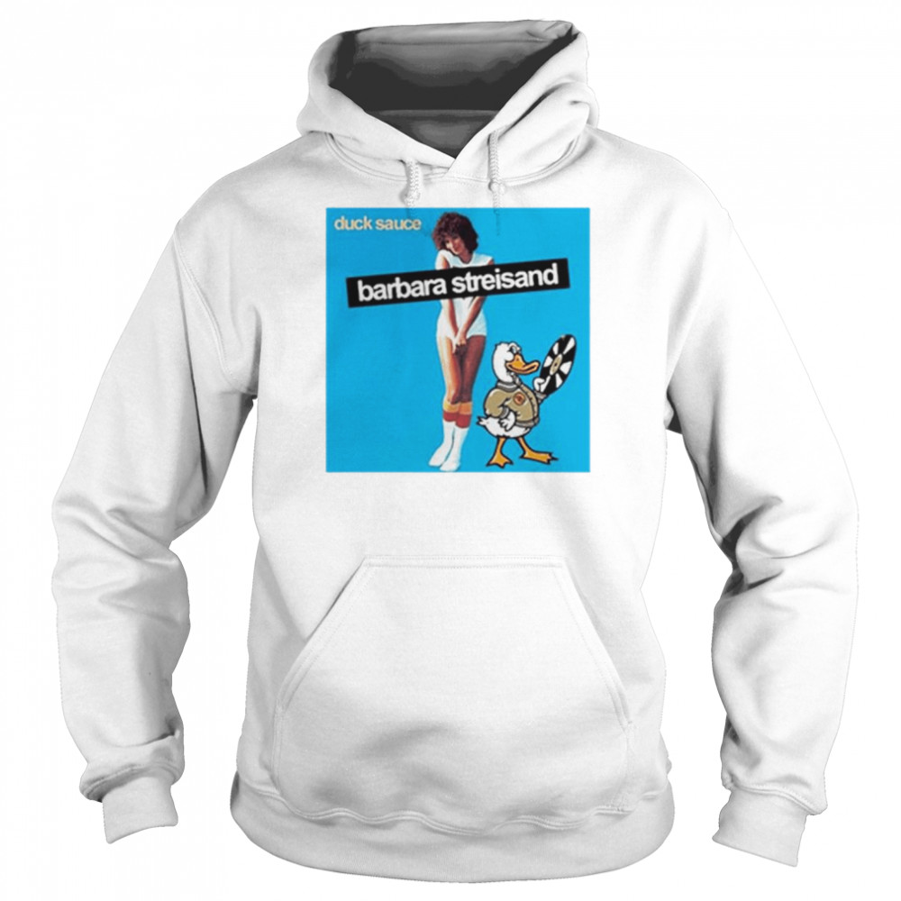 Barbra Streisand Duck Sauce unisex T-shirt 4 Barbra Streisand Duck Sauce unisex T-shirt Unisex Hoodie