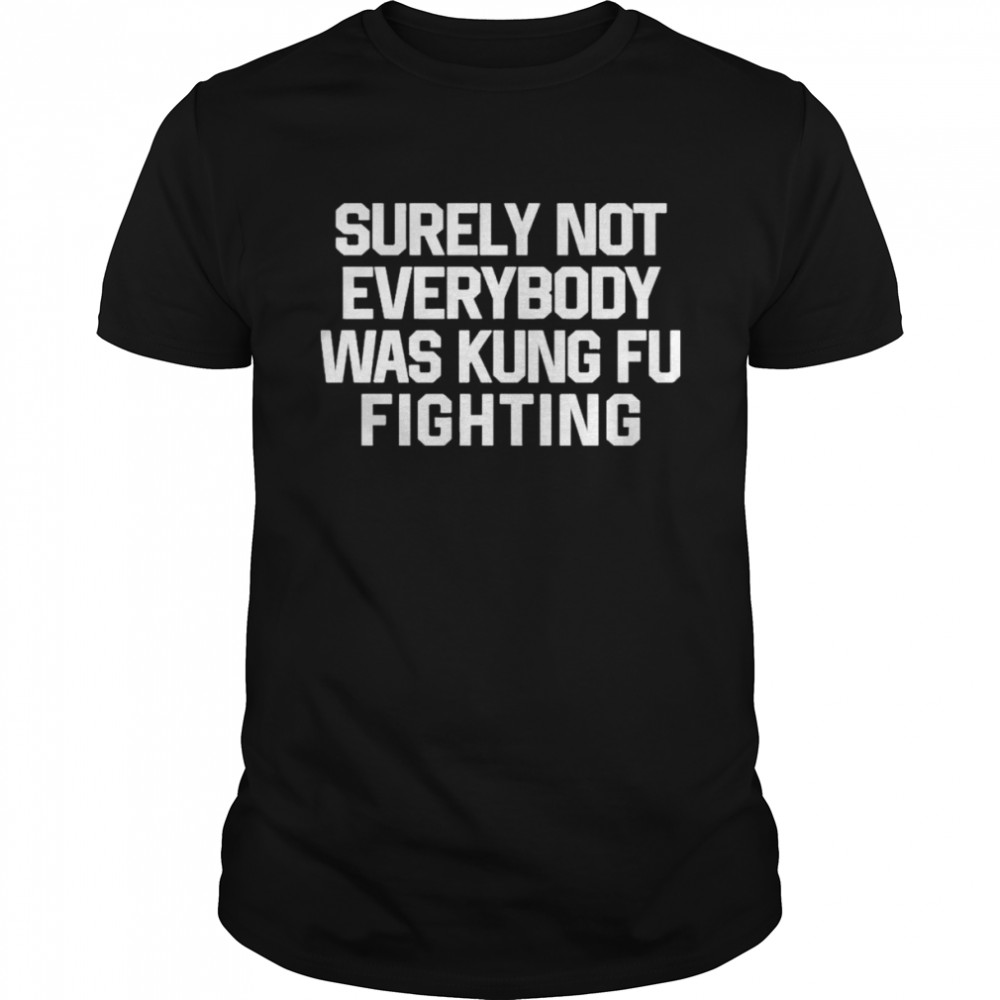 Daniel Summers Md Surely Not Everybody Was Kung Fu Fighting Shirt