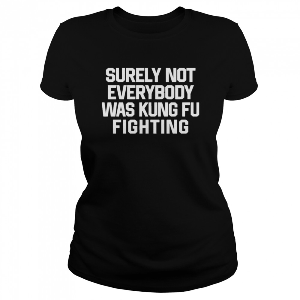 Daniel Summers Md Surely Not Everybody Was Kung Fu Fighting Shirt 1 Daniel Summers Md Surely Not Everybody Was Kung Fu Fighting Classic Women's T-shirt