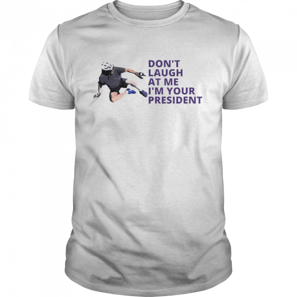 Don’t Laugh At Me I’m Your President Biden Falls Off Bike Shirt