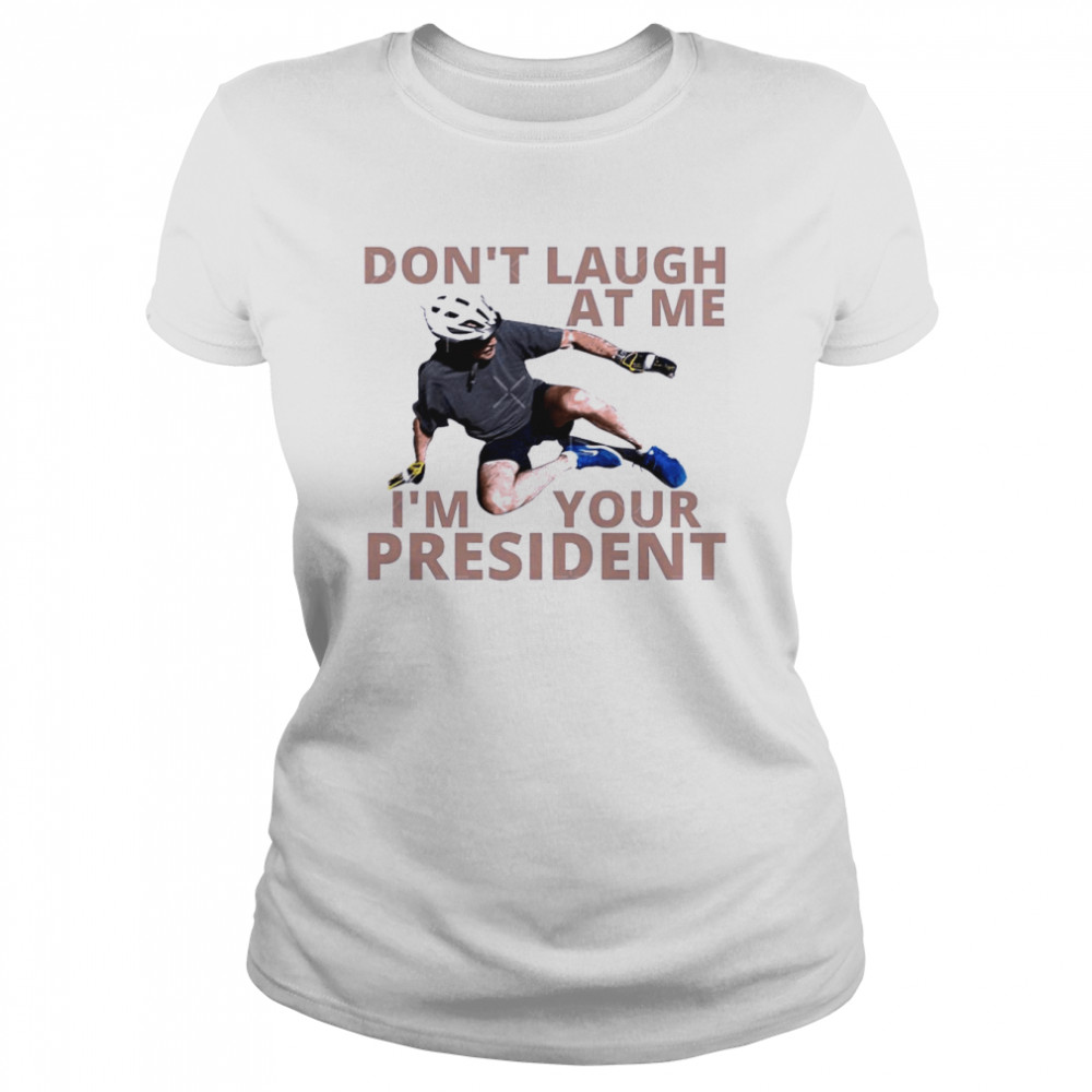 Don’t Laugh At Me I’m Your President Biden Falls Off His Bike Shirt 1 Don’t Laugh At Me I’m Your President Biden Falls Off His Bike Classic Women's T-shirt