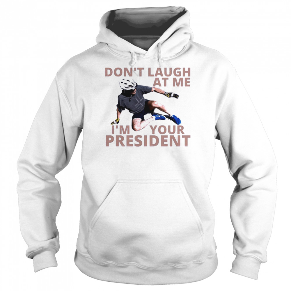 Don’t Laugh At Me I’m Your President Biden Falls Off His Bike Shirt 4 Don’t Laugh At Me I’m Your President Biden Falls Off His Bike Unisex Hoodie