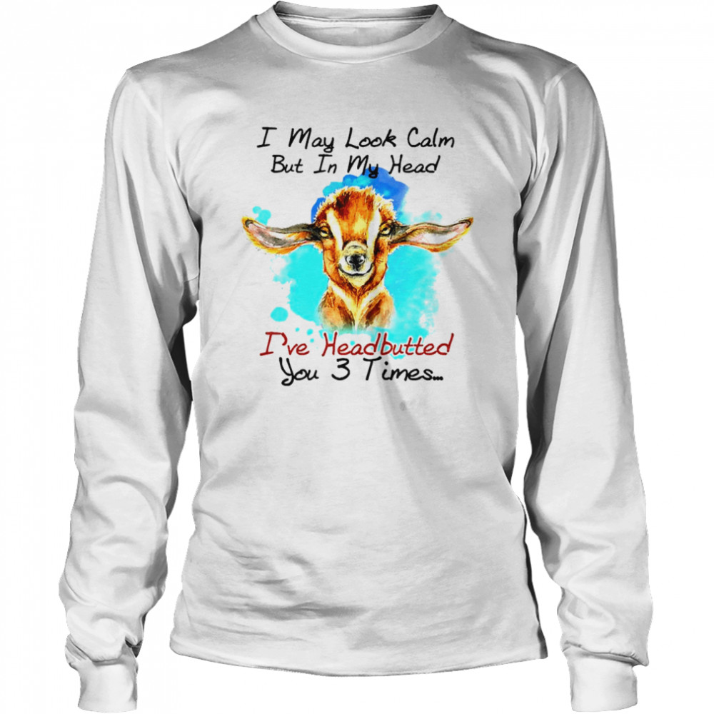 Goat I may look calm but in my head I’ve pecked you 3 times shirt Long Sleeved T-shirt