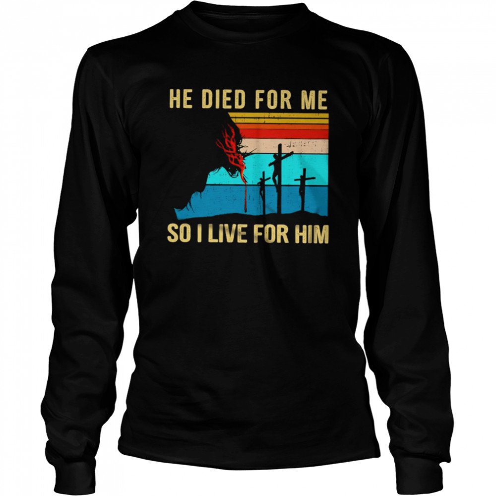 He died For Me So I love for Him vintage shirt Long Sleeved T-shirt