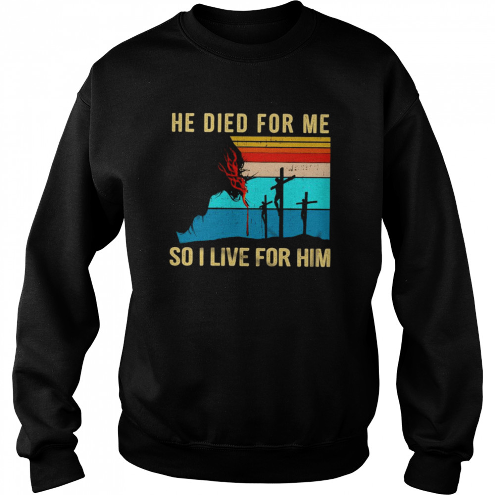 He died For Me So I love for Him vintage shirt 3 He died For Me So I love for Him vintage shirt Unisex Sweatshirt