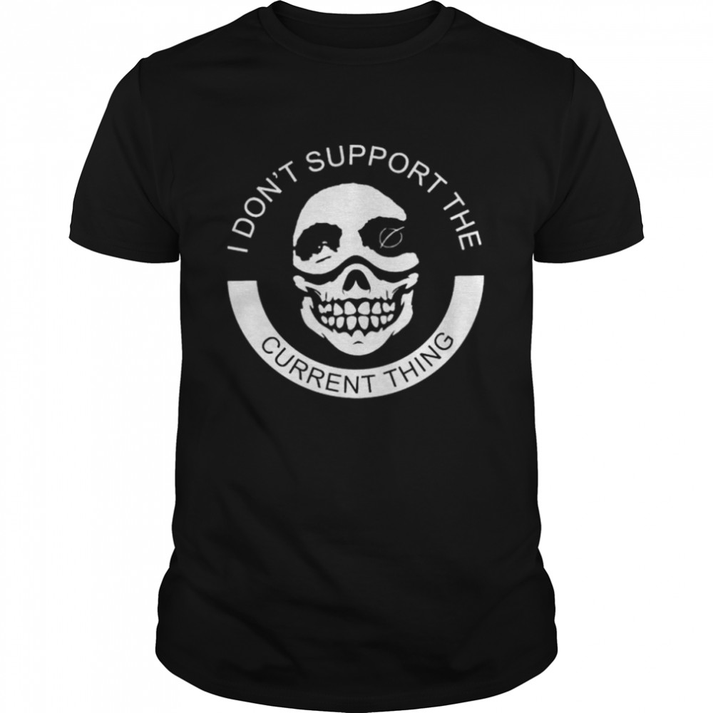 I Don’t Support The Current Thing Shirt