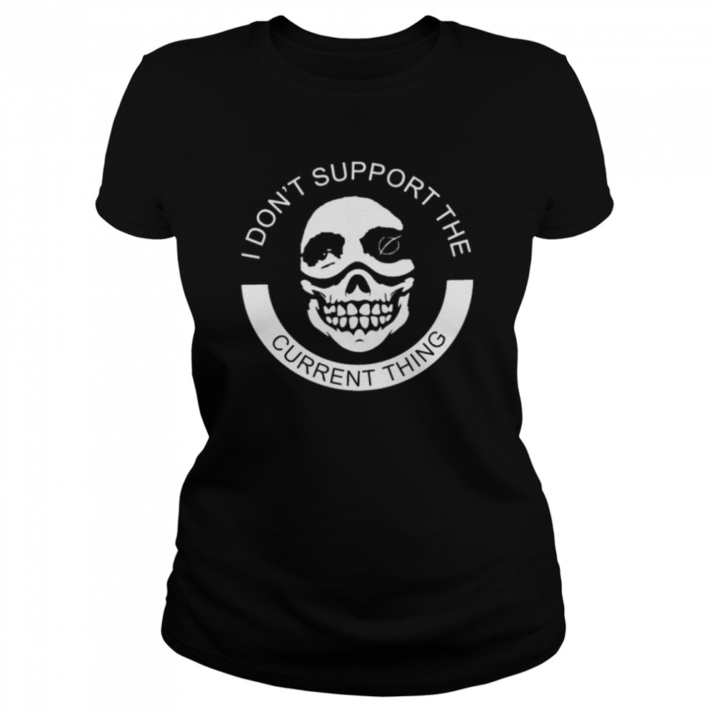 I don’t support the current thing shirt 1 I don’t support the current thing shirt Classic Women's T-shirt