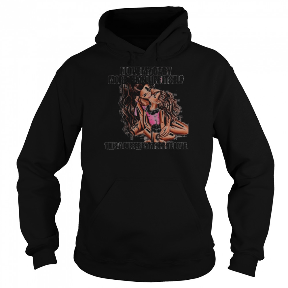 I Love My Baby More Than Life Itself This A Different Type Of Love  Unisex Hoodie