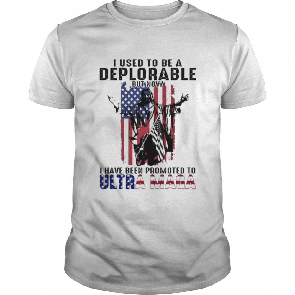 I used to be a deplorable but now I have been promoted to ultra maga American flag shirt