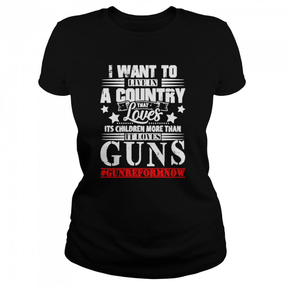 I want to live in a country that loves its children more than it loves guns shirt Classic Women's T-shirt
